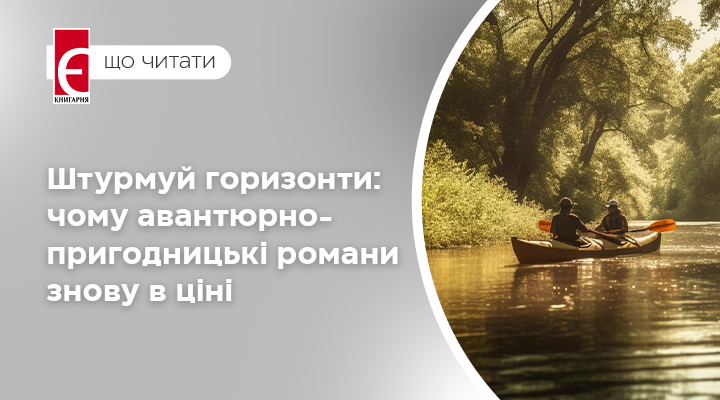 Штурмуй горизонти: чому авантюрно-пригодницькі романи знову в ціні