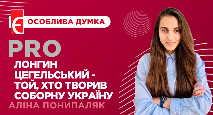 Лонгин Цегельський - той, хто творив Соборну Україну