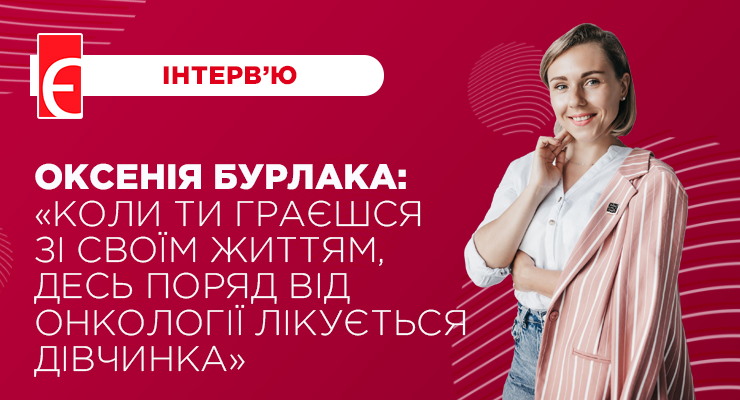 Оксенія Бурлака: “Коли ти граєшся зі своїм життям, десь поряд від онкології лікується дівчинка”