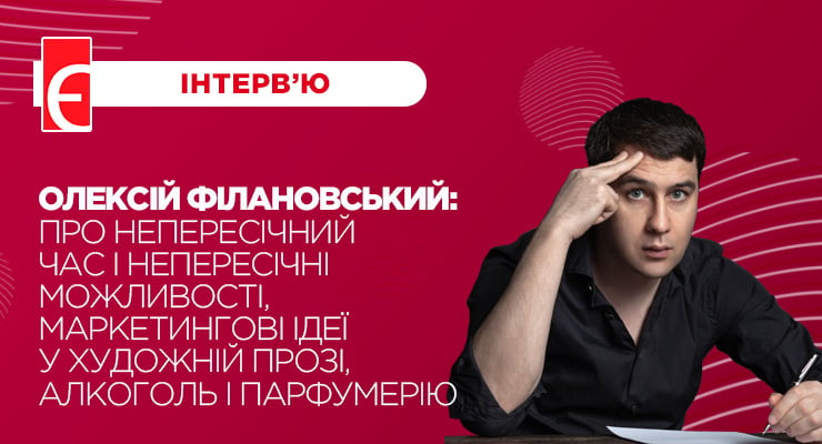 Олексій Філановський: про непересічний час і непересічні можливості, маркетингові ідеї у художній прозі, алкоголь і парфумерію
