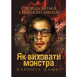 Як виховати монстра. Сповідь батька серійного вбивці