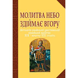 Молитва небо здіймає вгору. Антологія української християнської...