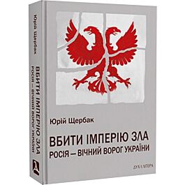 Вбити імперію зла. Росія – вічний ворог України, Юрій Щербак