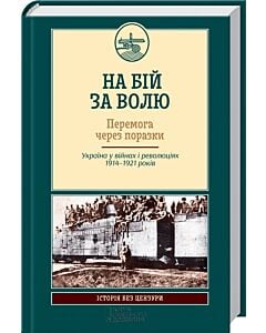 Фото - На бій за волю. Перемога через поразки. Україна у війнах і революціях 1914-1921 років