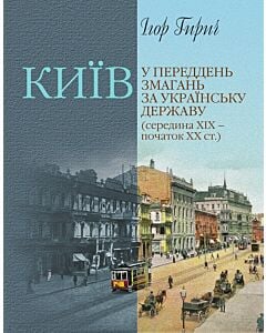 Фото - Київ у переддень змагань за українську державу (середина ХІХ – початок ХХ ст.)