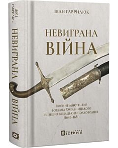 Фото - Невиграна війна. Воєнне мистецтво Богдана Хмельницького й інших козацьких полководців (1648–1651)
