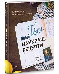 Фото - Твої найкращі рецепти. Книга про те, як полюбити готувати