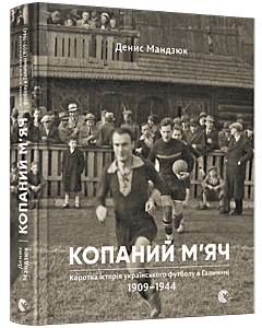 Фото - Копаний м'яч. Коротка iсторiя українського футболу в Галичинi 1909–1944