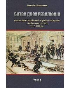 Фото - Битва двох революцій. Том 1. Перша війна Української Народної Республіки з Радянською Росією