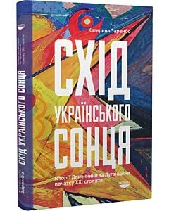 Фото - Схід українського сонця. Історії Донеччини та Луганщини початку ХХІ століття