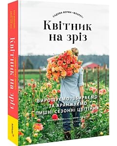 Фото - Садова ферма «Флорет». Квітник на зріз. Вирощуємо, збираємо та аранжуємо пишні сезонні цвітіння