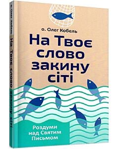 Фото - На Твоє слово закину сіті. Роздуми над Святим Письмом