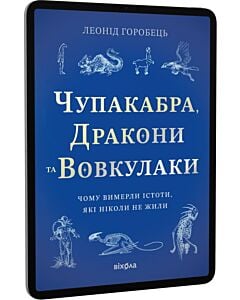 Фото - E-book: Чупакабра, Дракони та Вовкулаки. Чому вимерли істоти, які ніколи не жили