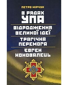Фото - В рядах УПА. Відродження великої ідеї. Трагічна перемога. Євген Коновалець