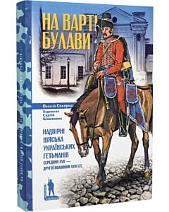 Фото - На варті булави. Надвірні війська українських гетьманів середини XVII – другої половини XVIII ст.
