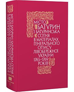 Фото - Місто Батурин і Батуринська сотня у матеріалах Генерального опису 1765-1769 років. Книга 1. Част. 1