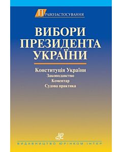 Фото - Вибори Президента України: Конституція України, законодавство, коментар, судова практика