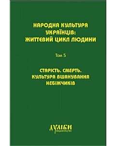 Фото - Народна культура українців. Життєвий цикл людини. У 5 томах. Том 5. Старість. Смерть