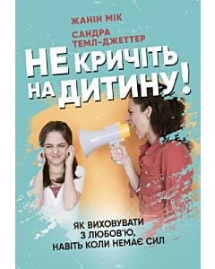 Фото - Не кричіть на дитину! Як виховувати з любов'ю, навіть коли немає сил