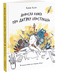 Фото - Доросла книга про дитячу ілюстрацію. Як намалювати свою яскраву історію