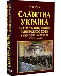 Фото - Славетна Україна. Битви та повстання імперської доби і визвольні змагання 1917–1921 років