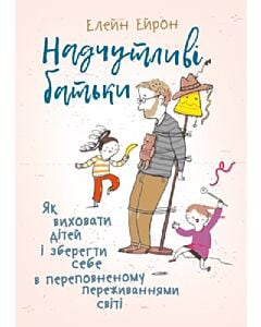 Фото - Надчутливі батьки. Як виховати дітей і зберегти себе в переповненому переживаннями світі