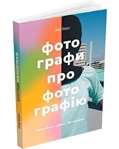 Фото - Фотографи про фотографію. Як вони бачать, думають і фотографують