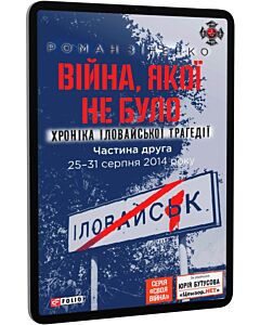Фото - E-book: Війна, якої не було. Хроніка Іловайської трагедії. Частина 2. 25 - 31 серпня 2014 року
