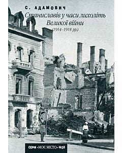 Фото - Станиславів у часи лихоліть Великої війни (1914-1918 рр.) (Випуск №38)