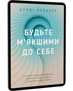 Фото - E-book: Будьте м'якшими до себе. Як вийти з режиму виживання, позбутися стресу і тривоги
