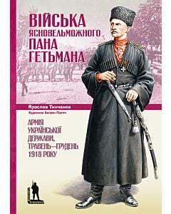 Фото - Війська Ясновельможного Пана Гетьмана. Армія Української держави, травень-грудень 1918 року