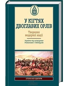 Фото - У кігтях двоглавих орлів. Творення модерної нації. Україна під скіпетрами Романових і Габсбургів