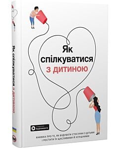 Фото - Як спілкуватися з дитиною. Книжка про те, як будувати стосунки з дітьми і ростити їх щасливими