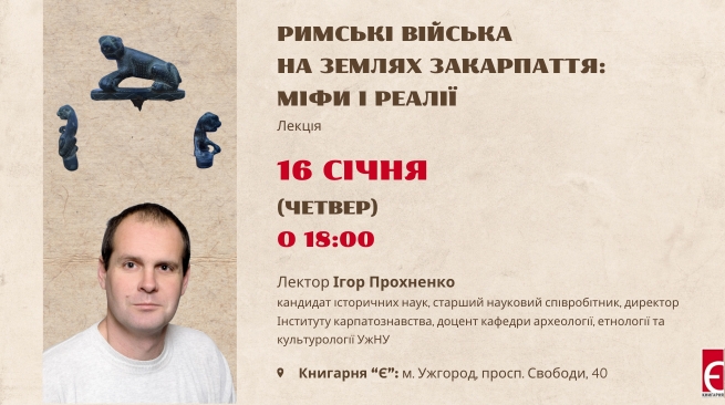 Лекція Ігоря Прохненка «Римські війська на землях Закарпаття: міфи і реалії» 16 січня 2024 року, 18:00 Ужгород, просп. Свободи, 40