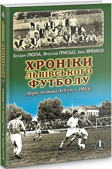 Хроніки львівського футболу. Том 1 (друга половина ХІХ ст. - 1965 р.)